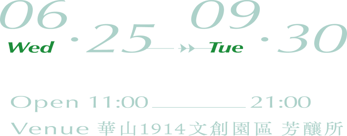 06.25 - 09.30 10:00 - 21:00 華山1914文創園區 芳釀所